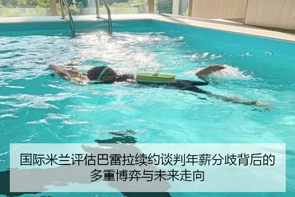国际米兰评估巴雷拉续约谈判年薪分歧背后的多重博弈与未来走向