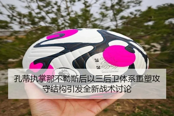 孔蒂执掌那不勒斯后以三后卫体系重塑攻守结构引发全新战术讨论