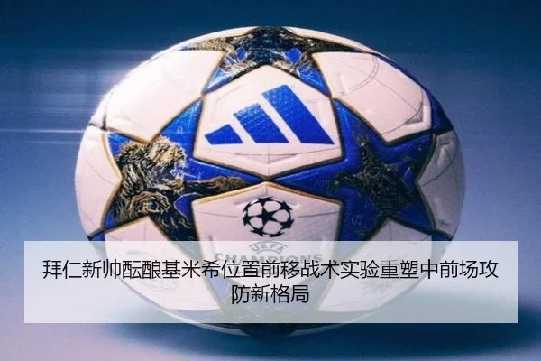 拜仁新帅酝酿基米希位置前移战术实验重塑中前场攻防新格局