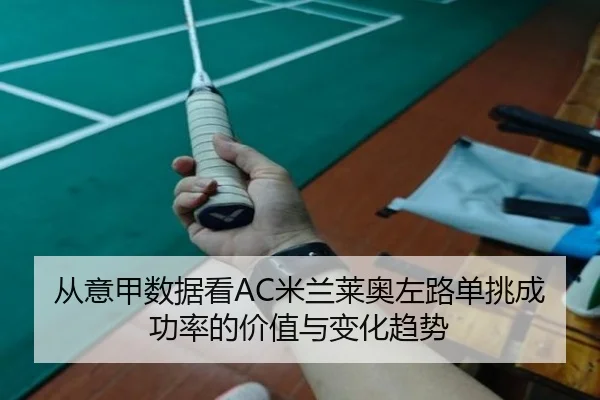 从意甲数据看AC米兰莱奥左路单挑成功率的价值与变化趋势