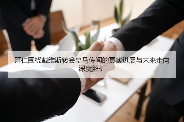 拜仁围绕戴维斯转会皇马传闻的真实进展与未来走向深度解析