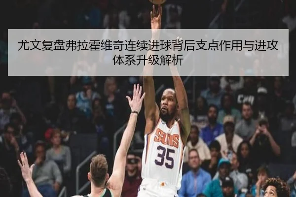 尤文复盘弗拉霍维奇连续进球背后支点作用与进攻体系升级解析