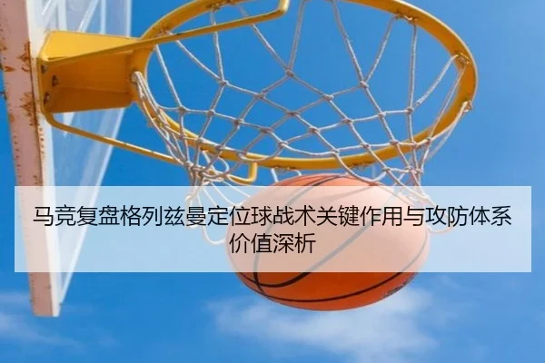 马竞复盘格列兹曼定位球战术关键作用与攻防体系价值深析