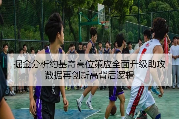 掘金分析约基奇高位策应全面升级助攻数据再创新高背后逻辑